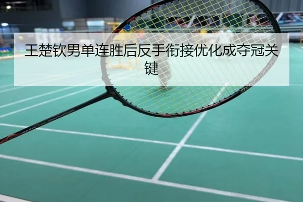 王楚钦男单连胜后反手衔接优化成夺冠关键